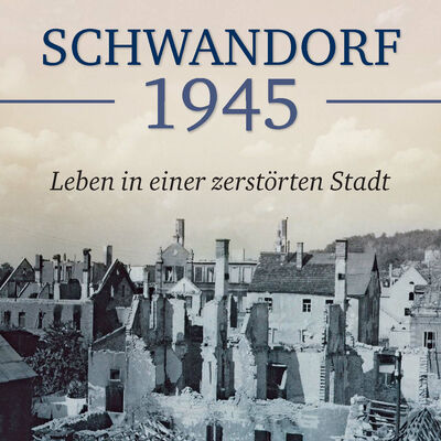 SCHWANDORF 1945 - Leben in einer zerstrten Stadt